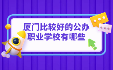 廈門比較好的公辦職業(yè)學(xué)校有哪些的？