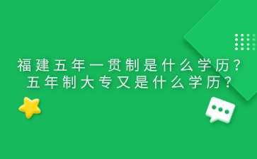福建五年一貫制是什么學(xué)歷？五年制大專(zhuān)又是什么學(xué)歷？