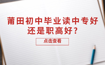 莆田初中畢業(yè)讀中專好還是職高好?