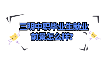 三明中職畢業(yè)生就業(yè)前景怎么樣？