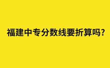 福建中專分?jǐn)?shù)線要折算嗎?