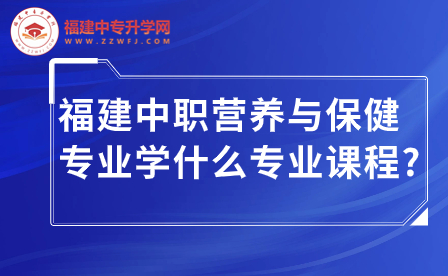 福建中職營(yíng)養(yǎng)與保健專業(yè)學(xué)什么專業(yè)課程?