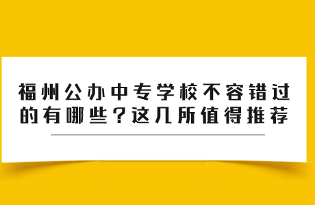 福州公辦中專學校有哪些?這幾所福州公立中專值得推薦~