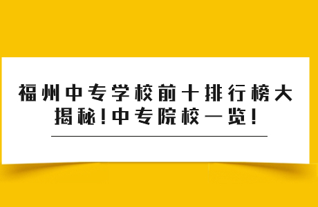 福州中專學校前十排行榜大揭秘!中專院校一覽!