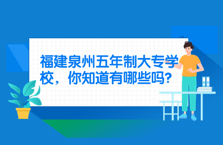 福建泉州五年制大專(zhuān)學(xué)校，你知道有哪些嗎？