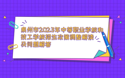 泉州市2023年中等職業(yè)學(xué)校和技工學(xué)校招生政策調(diào)整解讀及問題解答