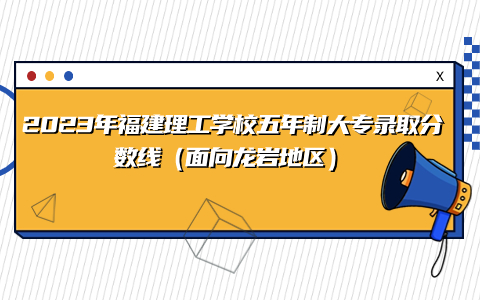 2023年福建理工學校五年制大專錄取分數線