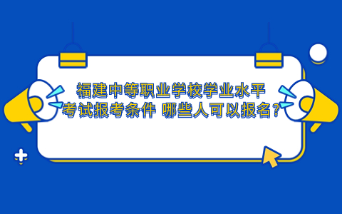 福建中等職業(yè)學校學業(yè)水平考試報考條件_.jpg