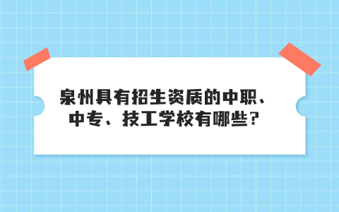 泉州具有招生資質(zhì)的中職、中專、技工學(xué)校有哪些？