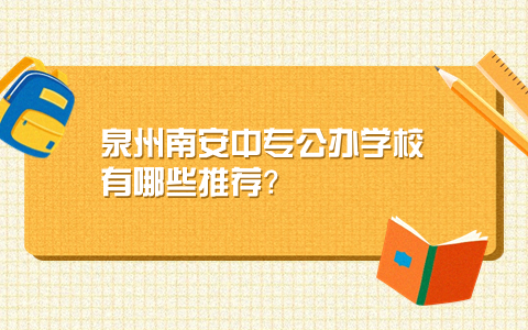 泉州南安中專公辦學校有哪些推薦？