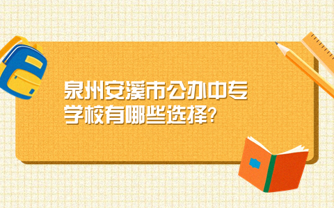 泉州安溪縣公辦中專學校有哪些選擇?