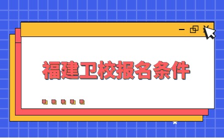 福建衛(wèi)校報(bào)名條件是什么?