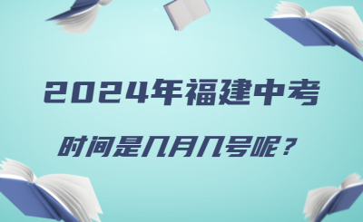 2024年福建中考時間幾月幾號呢？