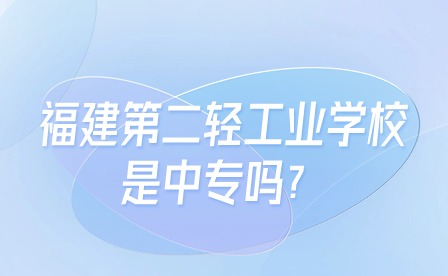 福建第二輕工業(yè)學(xué)校是中專(zhuān)嗎？