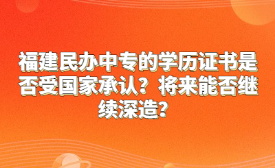 福建民辦中專的學(xué)歷證書是否受國家承認？將來能否繼續(xù)深造？