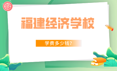 2024年福建經濟學校學費多少錢？