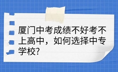 廈門中考成績不好考不上高中，如何選擇中專學(xué)校?