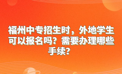 福州中專招生時，外地學生可以報名嗎？需要辦理哪些手續？