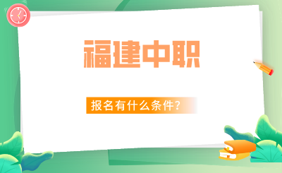 2024年福建中職報名有什么條件？