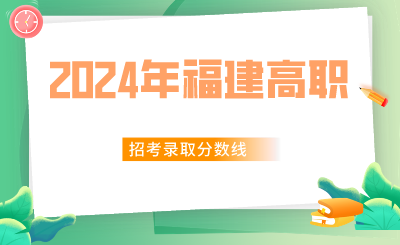 福建省2024年高職分類招考普通高中類、中職學校類錄取分數(shù)線