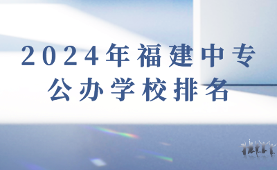2024年福建中專公辦學(xué)校排名