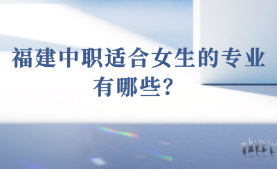 2024年福建中職適合女生的專業有哪些？