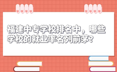 福建中專學校排名中，哪些學校的就業率名列前茅？