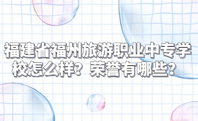 福建省福州旅游職業中專學校怎么樣？榮譽有哪些？