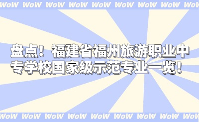 盤點！福建省福州旅游職業中專學校國家級示范專業一覽！