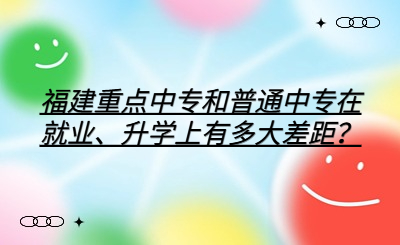 福建重點中專和普通中專在就業(yè)、升學(xué)上有多大差距？
