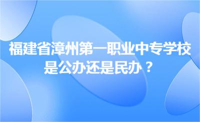 福建省漳州第一職業中專學校是公辦還是民辦？