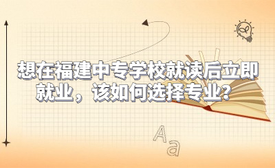 想在福建中專學校就讀后立即就業，該如何選擇專業？
