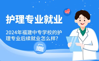 2024年福建中專學校的護理專業就業怎么樣?