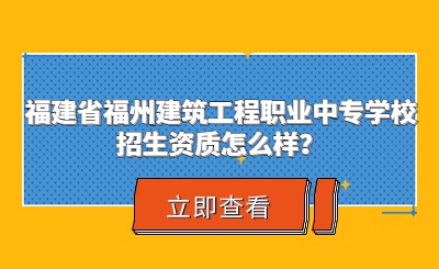 福建省福州建筑工程職業中專學校招生資質怎么樣？
