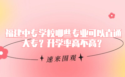 福建中專學校哪些專業可以直通大專？升學率高不高？