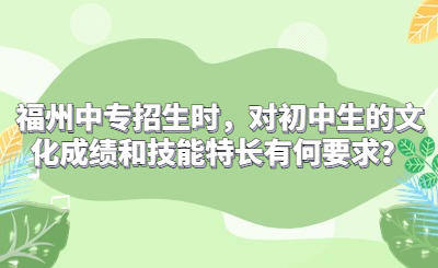 福州中專招生時，對初中生的文化成績和技能特長有何要求？