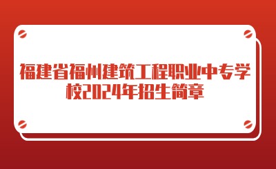 福建省福州建筑工程職業(yè)中專(zhuān)學(xué)校2024年招生簡(jiǎn)章