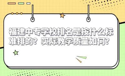 福建中專學校排名是按什么標準排的？實際教學質量如何？