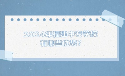 2024年福建中專學校有哪些優勢?