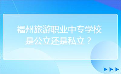 福州旅游職業中專學校是公立還是私立？