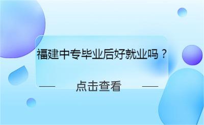 福建中專畢業(yè)后好就業(yè)嗎？