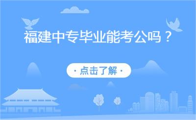 福建中專畢業(yè)能考公嗎？