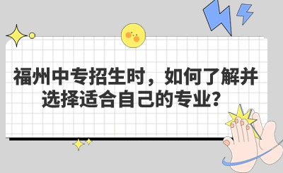 福州中專招生時，如何了解并選擇適合自己的專業(yè)？