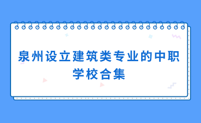 合集！泉州哪些中職學校有建筑方面的專業？