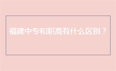 福建中專和職高有什么區(qū)別？