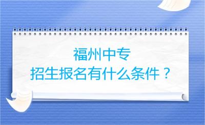 福州中專招生報名有什么條件？