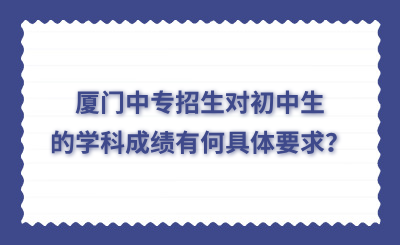 廈門中專招生對初中生的學(xué)科成績有何具體要求？