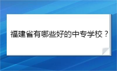 福建省有哪些好的中專學(xué)校？