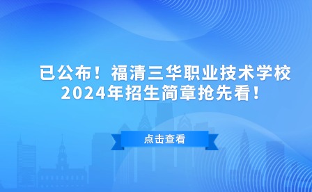 已公布！福清三華職業技術學校2024年招生簡章搶先看！