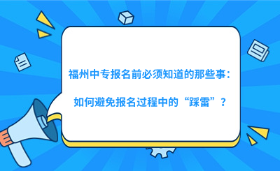 福州中專報名前必須知道的那些事：如何避免報名過程中的“踩雷”？